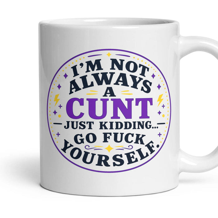 I'M NOT ALWAYS A CUNT — JUST KIDDING... GO FUCK YOURSELF. mug, 11oz white ceramic, handle right