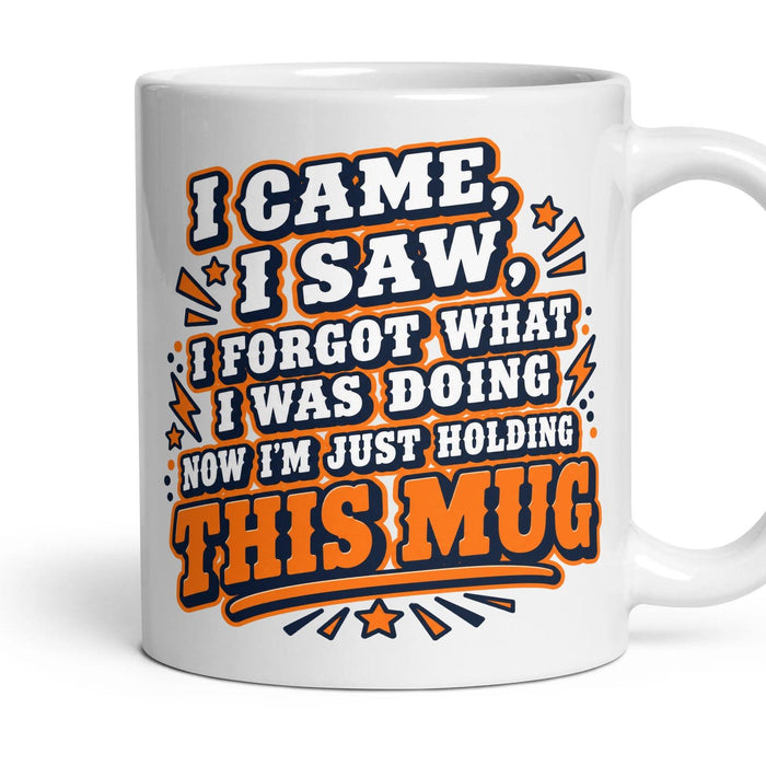 I CAME, I SAW, I FORGOT WHAT I WAS DOING NOW I'M JUST HOLDING THIS MUG mug, 11oz white ceramic, handle right