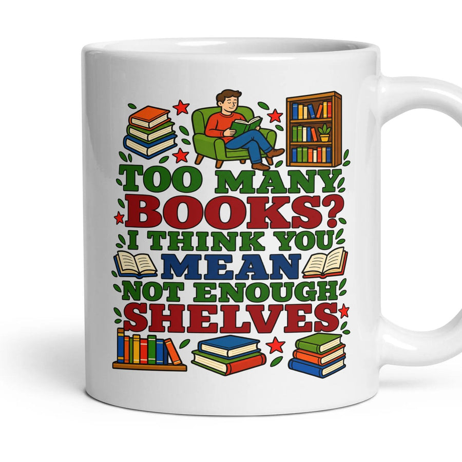 TOO MANY BOOKS? I THINK YOU MEAN NOT ENOUGH SHELVES mug, 11oz white ceramic, handle right