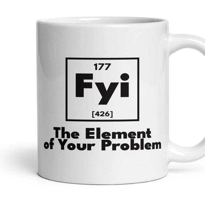 Fyi The Element of Your Problem mug, 11oz white ceramic, handle right