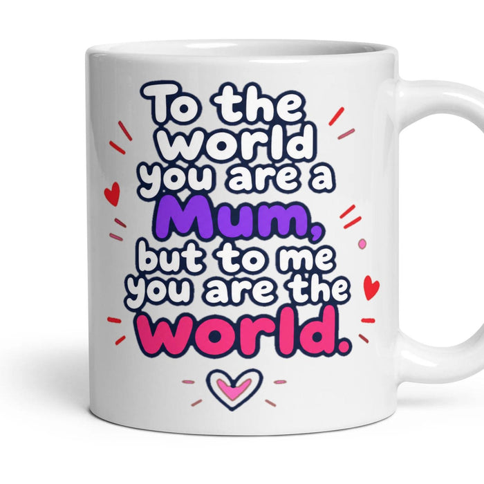 To the world you are a Mum, but to me you are the world. mug, 11oz white ceramic, handle right