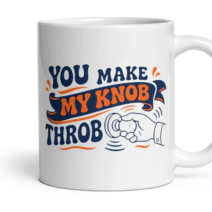 YOU MAKE MY KNOB THROB mug, 11oz white ceramic, handle right