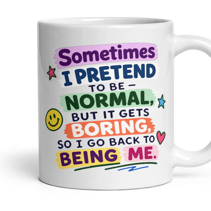 Sometimes I PRETEND TO BE - NORMAL, BUT IT GETS BORING, SO I GO BACK TO BEING ME. mug, 11oz white ceramic, handle right