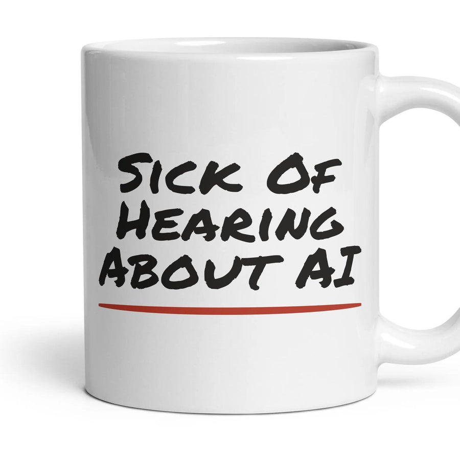 Sick Of Hearing About AI mug, 11oz white ceramic, handle right