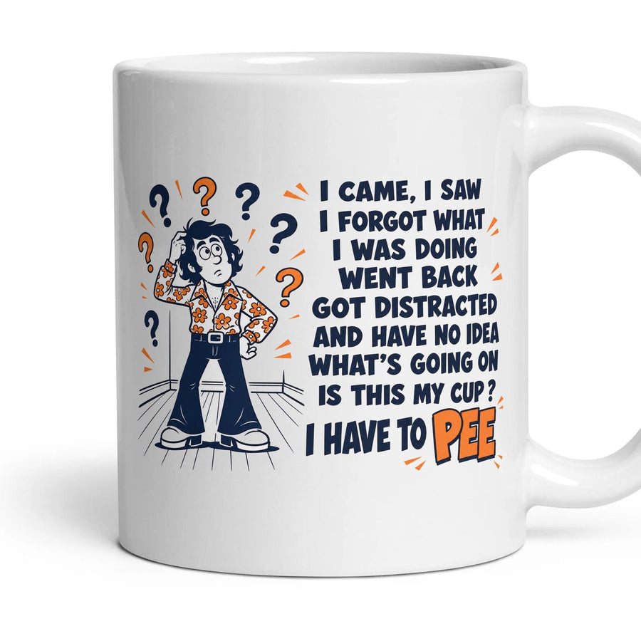 I CAME, I SAW
I FORGOT WHAT
I WAS DOING
WENT BACK
GOT DISTRACTED
AND HAVE NO IDEA
WHAT'S GOING ON
IS THIS MY CUP ?
I HAVE TO PEE mug, 11oz white ceramic, handle right