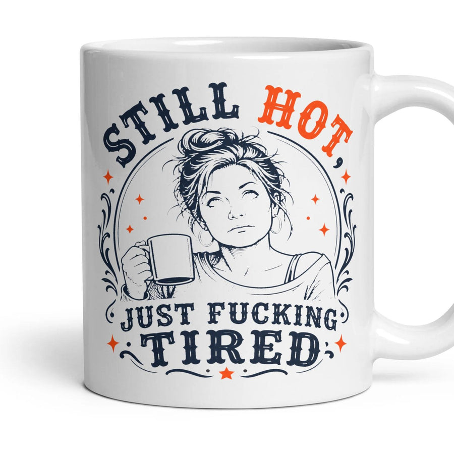STILL HOT, JUST FUCKING TIRED mug, 11oz white ceramic, handle right