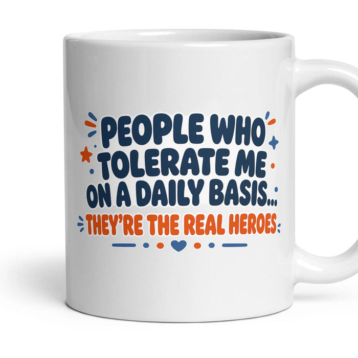 PEOPLE WHO TOLERATE ME ON A DAILY BASIS... THEY'RE THE REAL HEROES mug, 11oz white ceramic, handle right