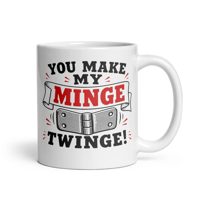 YOU MAKE MY MINGE TWINGE!