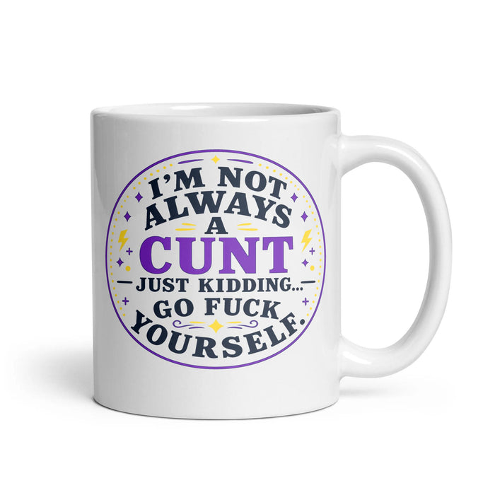 I'M NOT ALWAYS A CUNT — JUST KIDDING... GO FUCK YOURSELF.