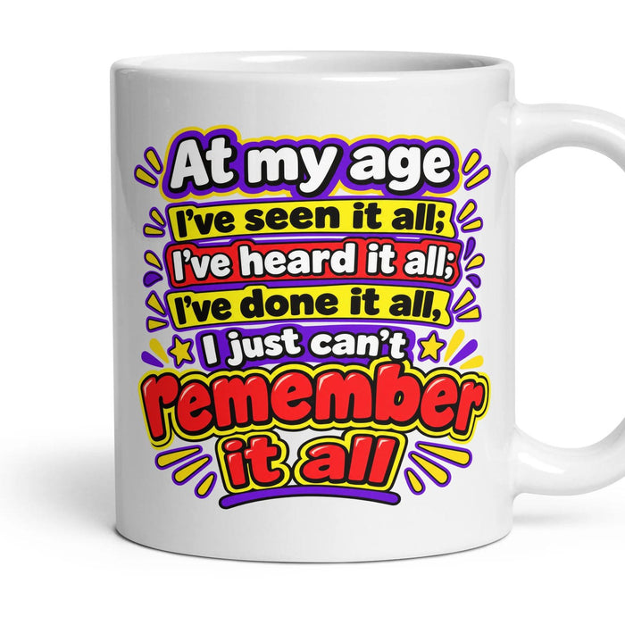 At my age I've seen it all; I've heard it all; I've done it all, I just can't remember it all mug, 11oz white ceramic, handle right