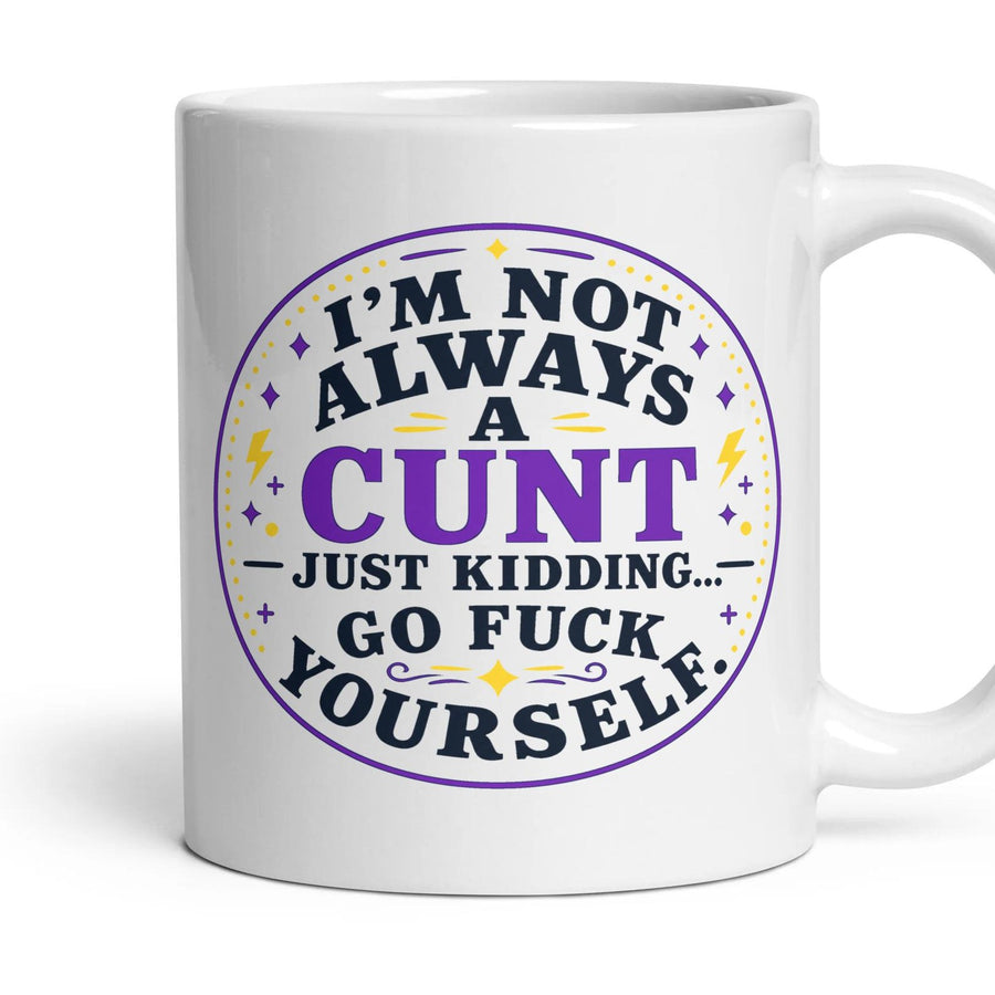 I'M NOT ALWAYS A CUNT — JUST KIDDING... GO FUCK YOURSELF. mug, 11oz white ceramic, handle right