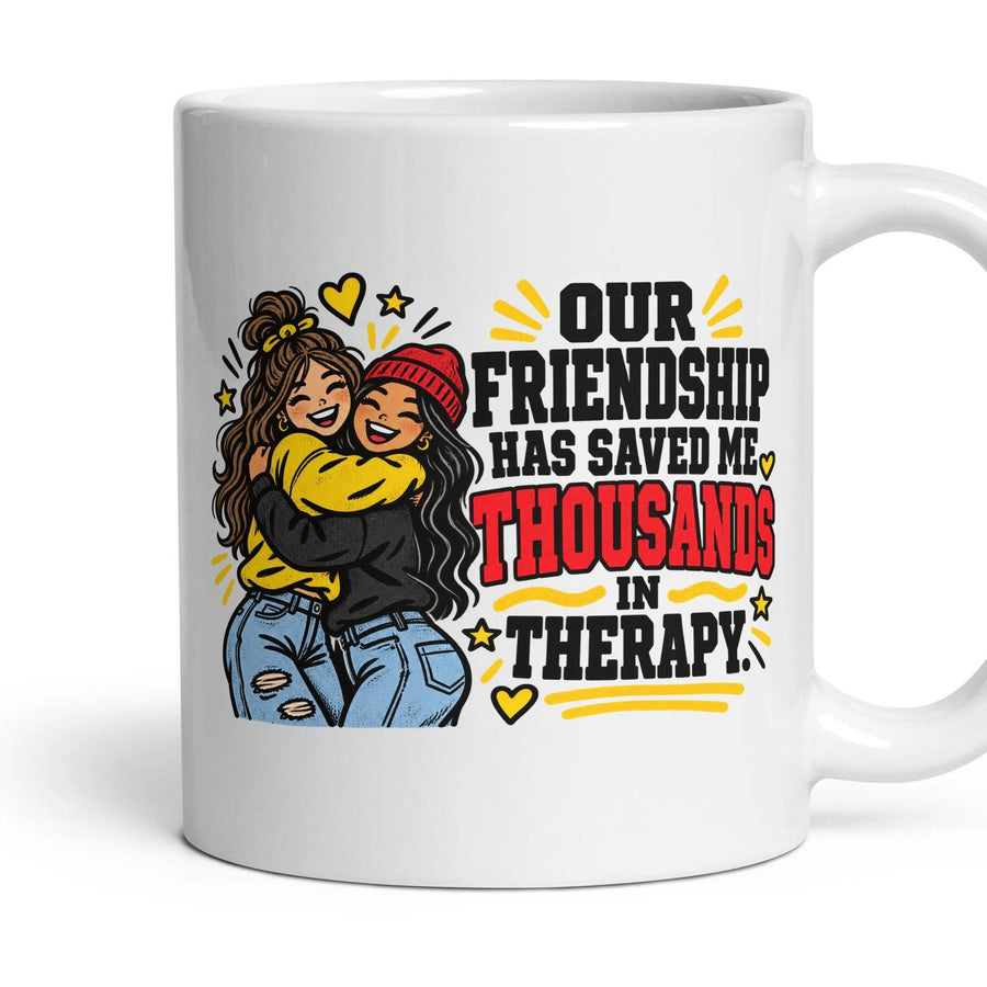 OUR FRIENDSHIP HAS SAVED ME THOUSANDS IN THERAPY. mug, 11oz white ceramic, handle right