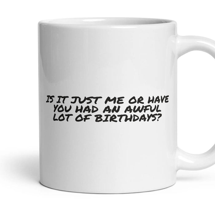 IS IT JUST ME OR HAVE YOU HAD AN AWFUL LOT OF BIRTHDAYS? mug, 11oz white ceramic, handle right