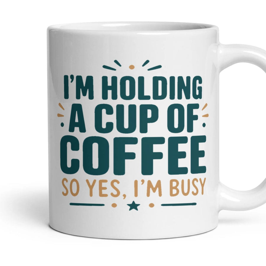 I'M HOLDING A CUP OF COFFEE SO YES, I'M BUSY mug, 11oz white ceramic, handle right