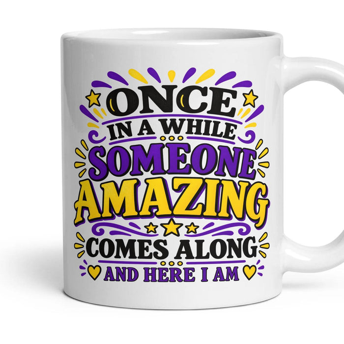 ONCE IN A WHILE SOMEONE AMAZING COMES ALONG AND HERE I AM mug, 11oz white ceramic, handle right