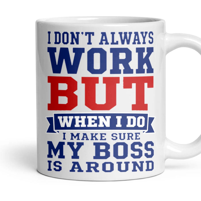 I DON'T ALWAYS WORK BUT WHEN I DO I MAKE SURE MY BOSS IS AROUND mug, 11oz white ceramic, handle right