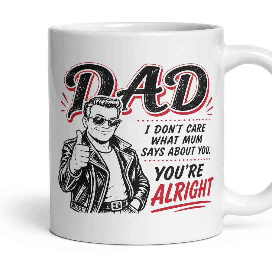 DAD
I DON'T CARE WHAT MUM SAYS ABOUT YOU.
YOU'RE ALRIGHT mug, 11oz white ceramic, handle right