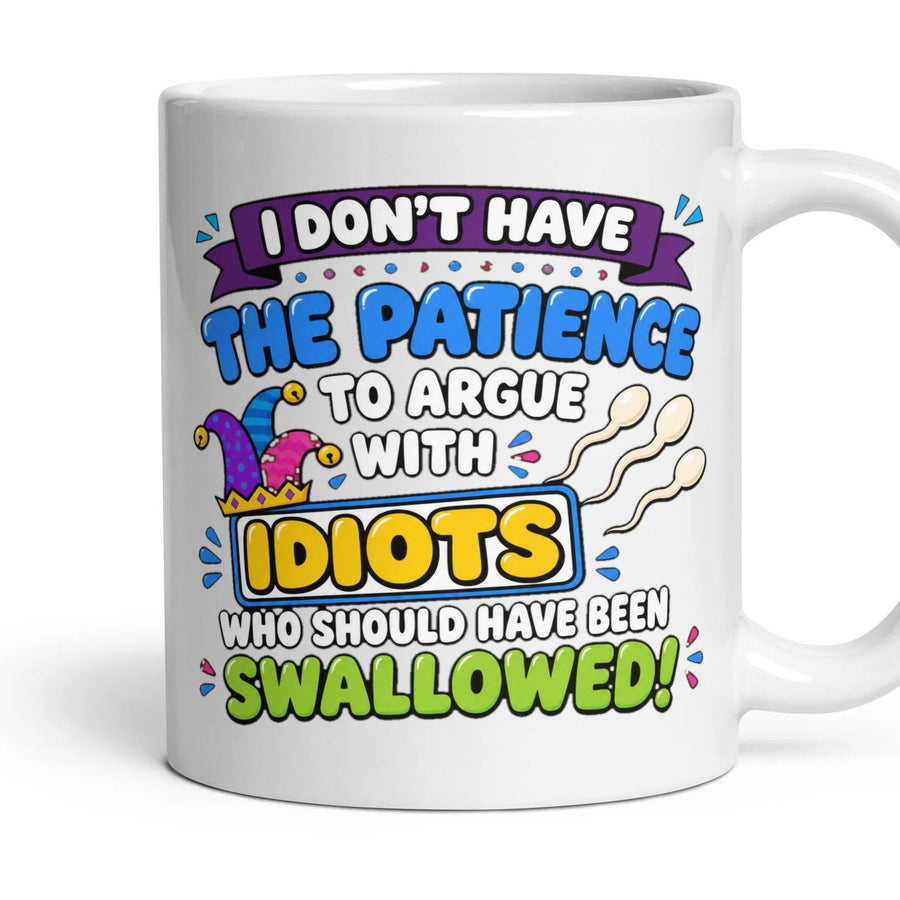 I DON'T HAVE THE PATIENCE TO ARGUE WITH IDIOTS WHO SHOULD HAVE BEEN SWALLOWED! mug, 11oz white ceramic, handle right