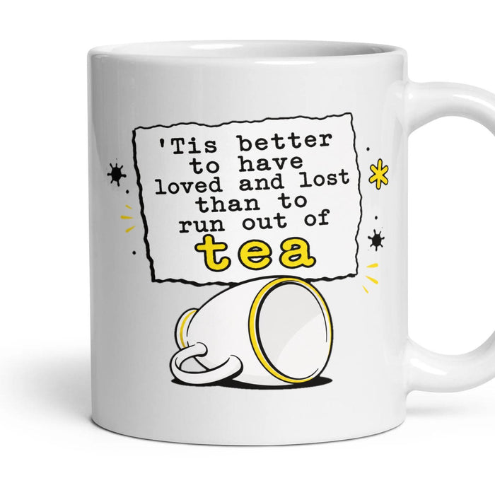 'Tis better to have loved and lost than to run out of tea mug, 11oz white ceramic, handle right