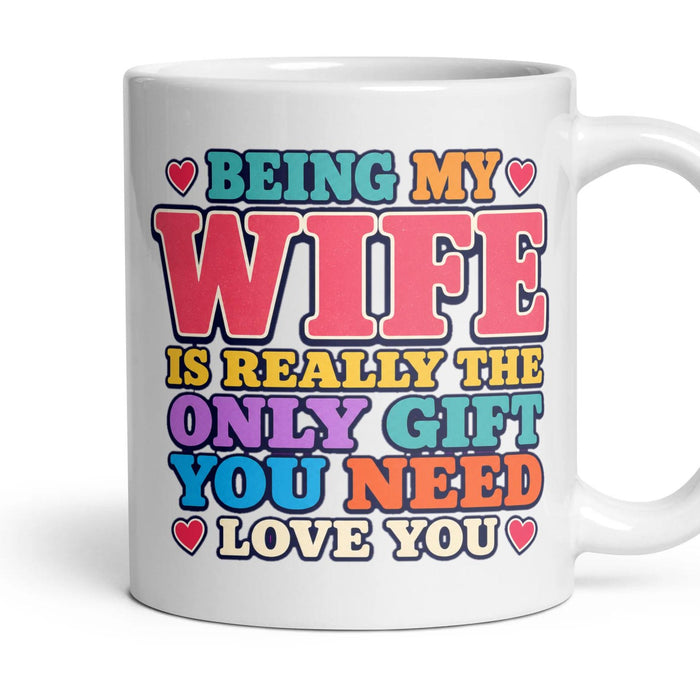 BEING MY WIFE IS REALLY THE ONLY GIFT YOU NEED LOVE YOU mug, 11oz white ceramic, handle right