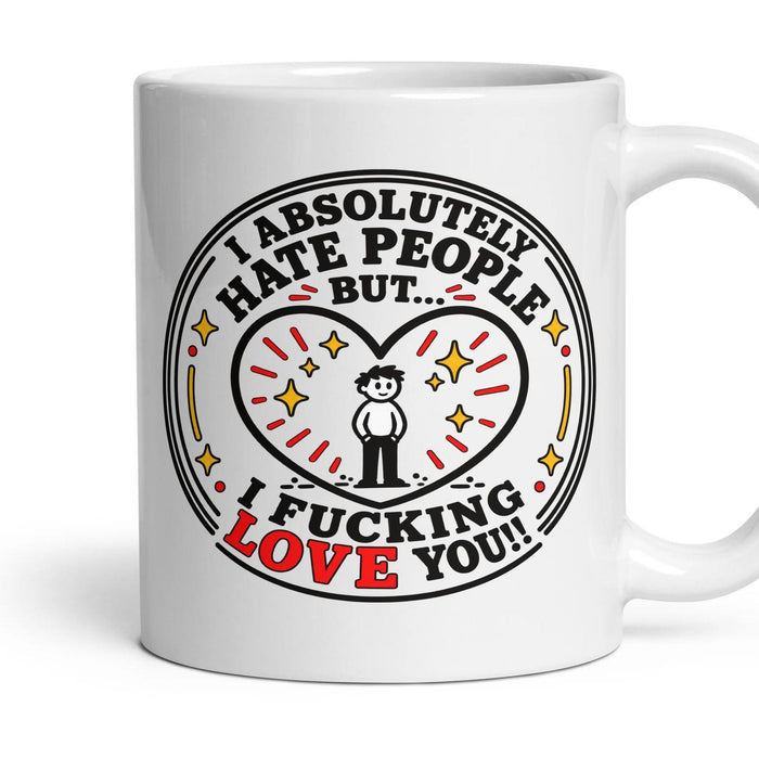 I ABSOLUTELY HATE PEOPLE BUT... I FUCKING LOVE YOU! mug, 11oz white ceramic, handle right