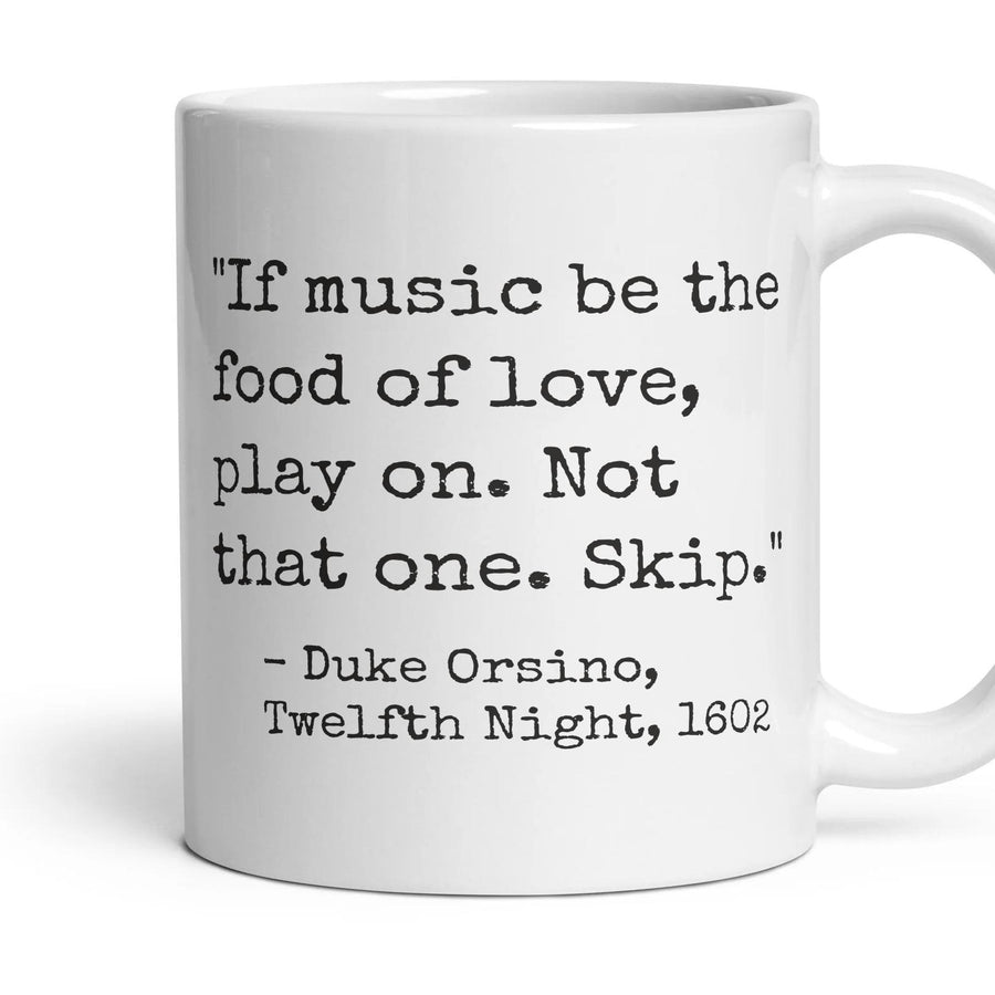 If music be the food of love, play on. Not that one. Skip. mug, 11oz white ceramic, handle right