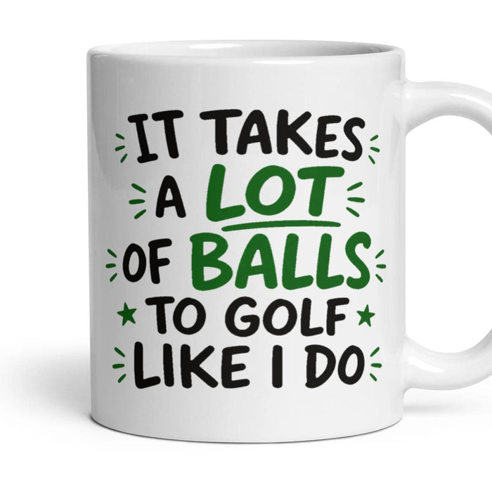 IT TAKES A LOT OF BALLS TO GOLF LIKE I DO mug, 11oz white ceramic, handle right