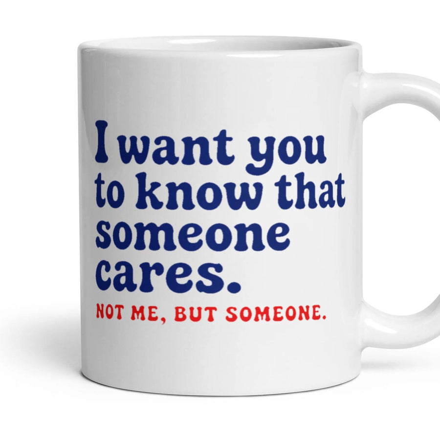 I want you to know that someone cares. NOT ME, BUT SOMEONE. mug, 11oz white ceramic, handle right