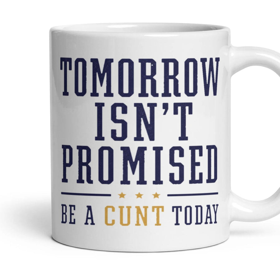 TOMORROW ISN'T PROMISED
BE A CUNT TODAY mug, 11oz white ceramic, handle right