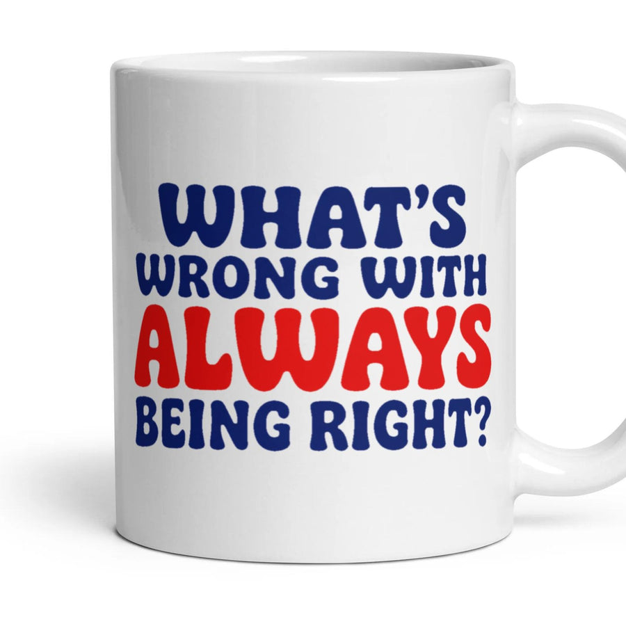 WHAT'S WRONG WITH ALWAYS BEING RIGHT? mug, 11oz white ceramic, handle right