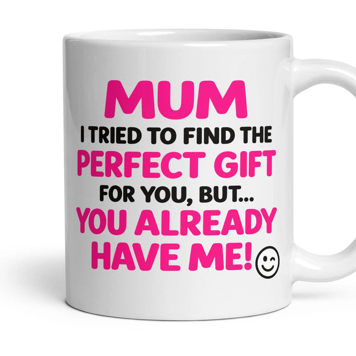 MUM I TRIED TO FIND THE PERFECT GIFT FOR YOU, BUT... YOU ALREADY HAVE ME! mug, 11oz white ceramic, handle right