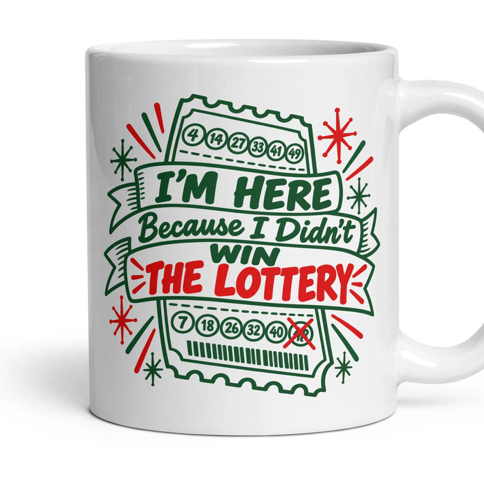 I'M HERE Because I Didn't WIN THE LOTTERY mug, 11oz white ceramic, handle right