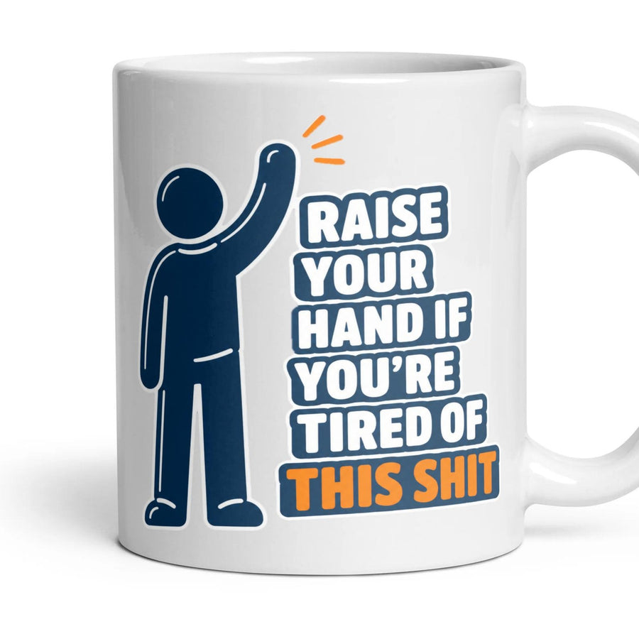 RAISE YOUR HAND IF YOU'RE TIRED OF THIS SHIT mug, 11oz white ceramic, handle right