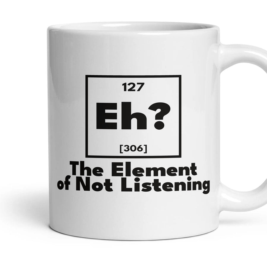 Eh? The Element of Not Listening mug, 11oz white ceramic, handle right