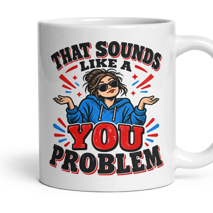 THAT SOUNDS LIKE A YOU PROBLEM mug, 11oz white ceramic, handle right