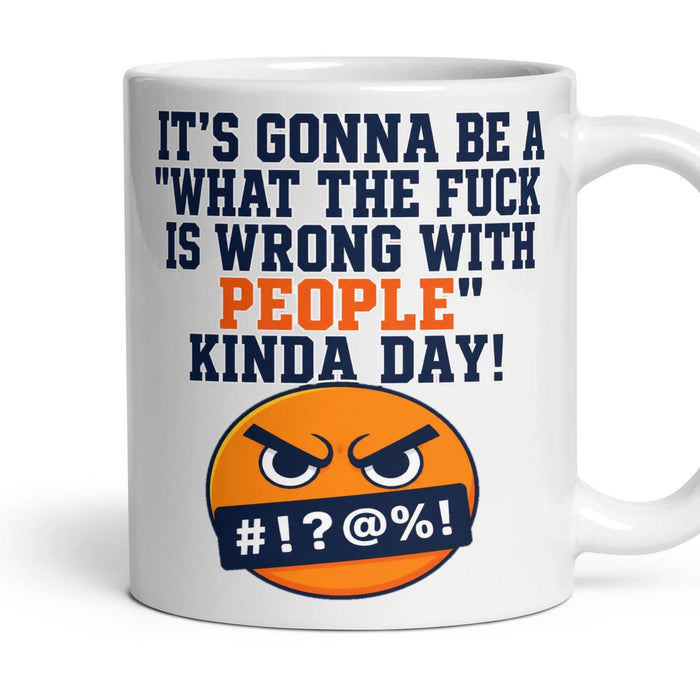 IT'S GONNA BE A "WHAT THE FUCK IS WRONG WITH PEOPLE" KINDA DAY! mug, 11oz white ceramic, handle right