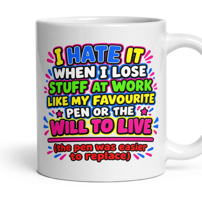 I HATE IT WHEN I LOSE STUFF AT WORK LIKE MY FAVOURITE PEN OR THE WILL TO LIVE mug, 11oz white ceramic, handle right