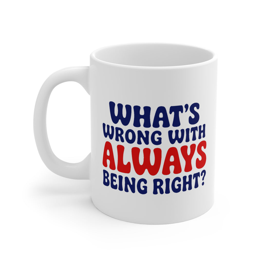 What's Wrong With Always Being Right? Mug | Funny Gift Mug, Sarcastic Coffee Mug