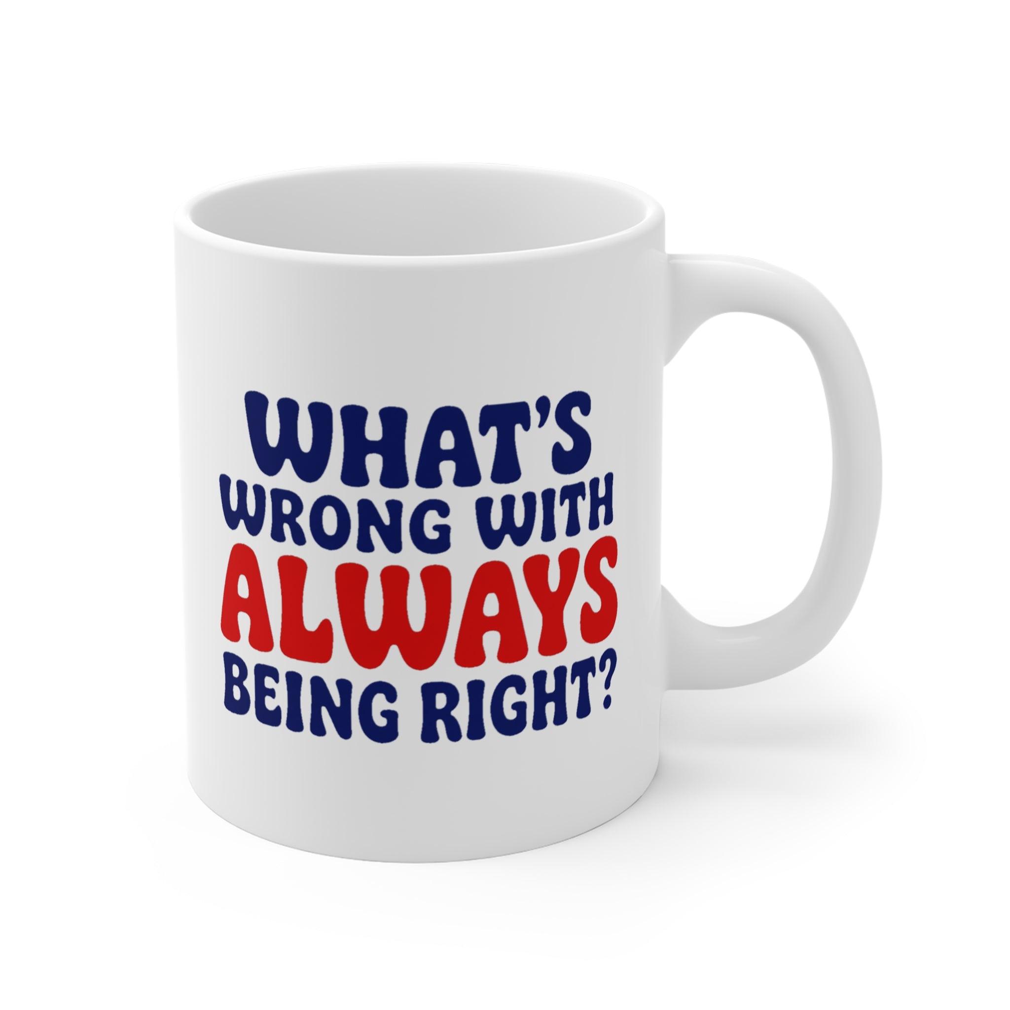 What's Wrong With Always Being Right? Mug | Funny Gift Mug, Sarcastic Coffee Mug