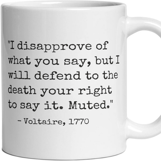 I disapprove of what you say, but I will defend to the death your right to say it. Muted.