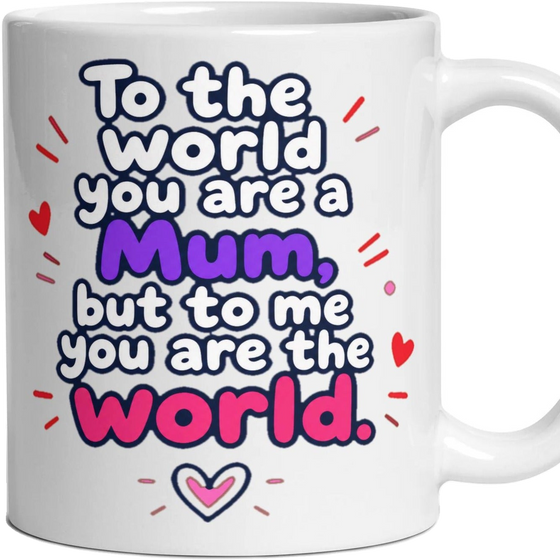 To the world you are a Mum, but to me you are the world.