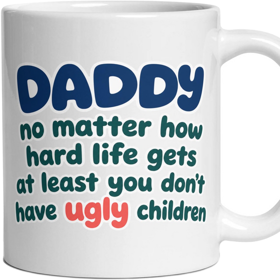 DADDY no matter how hard life gets at least you don't have ugly children