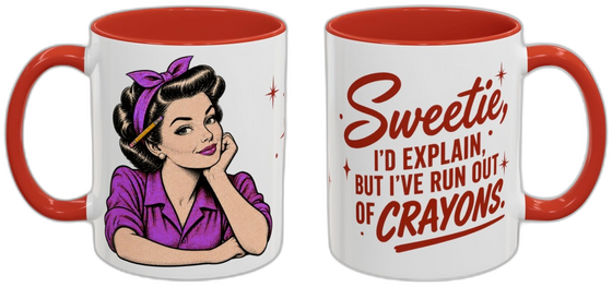Sweetie, I'd explain, but I've run out of crayons.