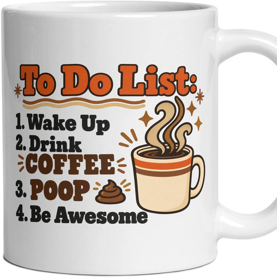 To Do List: 1. Wake Up 2. Drink Coffee 3. Poop 4. Be Awesome