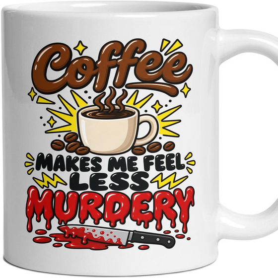 Coffee MAKES ME FEEL LESS MURDERY