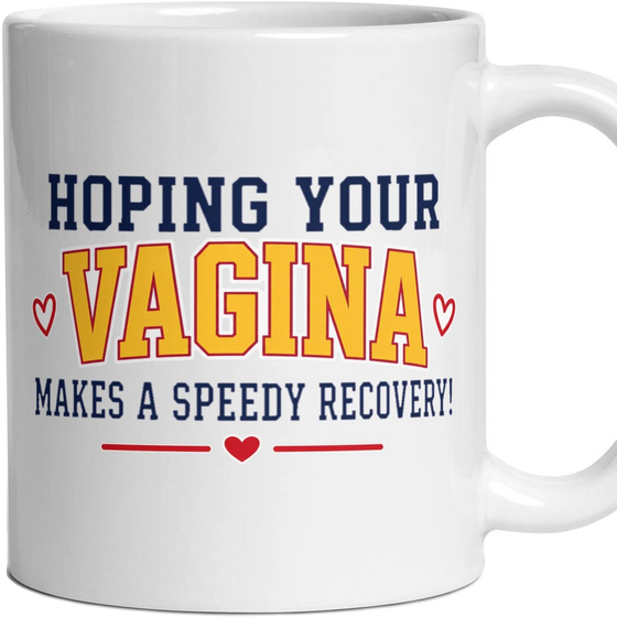 HOPING YOUR VAGINA MAKES A SPEEDY RECOVERY!