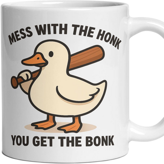 MESS WITH THE HONK YOU GET THE BONK