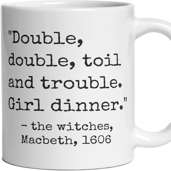 Double, double, toil and trouble. Girl dinner.