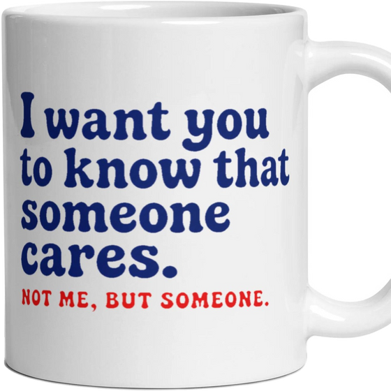 I want you to know that someone cares. NOT ME, BUT SOMEONE.