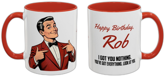 Happy Birthday, [Name]. I got you nothing. you've got everything. look at you.